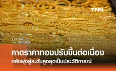 คาดราคาทองปรับตัวขึ้นต่อเนื่อง หลังพุ่งสู่ระดับสูงสุดเป็นประวัติการณ์