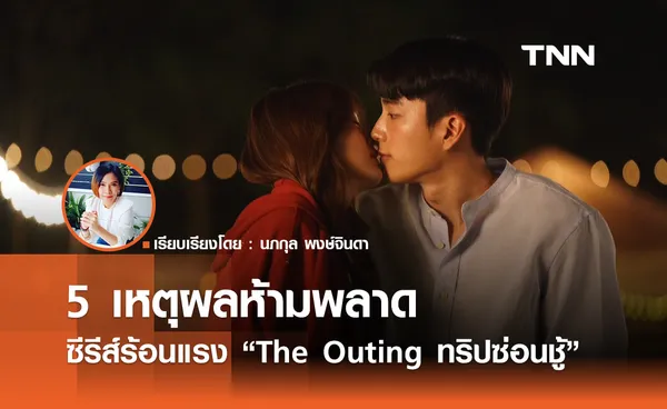  5 เหตุผลห้ามพลาด ซีรีส์ร้อนแรง “The Outing ทริปซ่อนชู้”