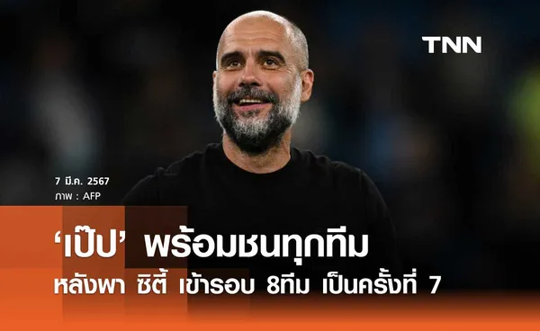 ไม่สนลูกใคร! 'เป๊ป' พร้อมชนทุกทีม หลังพา 'แมนซิตี้' เข้ารอบ 8ทีม เป็นครั้งที่ 7