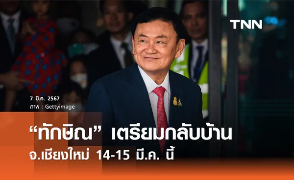 “ทักษิณ” เตรียมกลับเชียงใหม่ 14-15 มี.ค. นี้