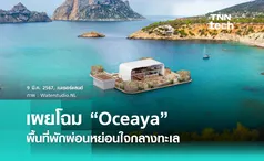 เผยโฉม “Oceaya” สถาปัตยกรรมลอยน้ำ พื้นที่พักผ่อนหย่อนใจกลางทะเล