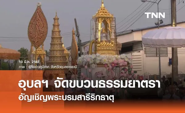 อุบลฯ จัดริ้วขบวน ‘ธรรมยาตรา มหานทีคงคาสู่ลุ่มแม่น้ำโขง’ อัญเชิญพระบรมสารีริกธาตุ