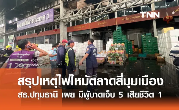 ไฟไหม้ตลาดสี่มุมเมือง สธ.ปทุมธานี เผย มีผู้บาดเจ็บ 5 เสียชีวิต 1 ราย