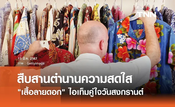 สืบสานตำนานความสดใส ย้อนรอย เสื้อลายดอก ไอเท็มคู่ใจวันสงกรานต์