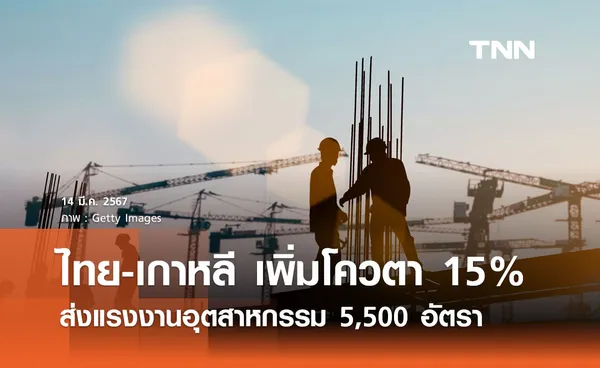 ไทย-เกาหลี จับมือเพิ่มโควตา 15% เตรียมส่งแรงงานอุตสาหกรรม 5,500 อัตรา 