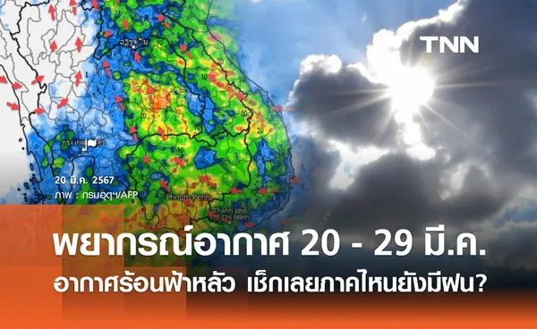 พยากรณ์อากาศ 20 - 29 มีนาคม อากาศร้อนฟ้าหลัว เช็กเลยภาคไหนยังมีฝน?