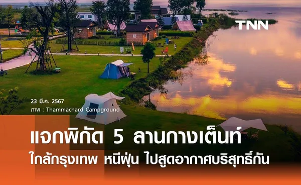 แจกพิกัด 5 ลานกางเต็นท์ใกล้กรุงเทพ วันหยุดนี้ หนีฝุ่น ไปสูดอากาศบริสุทธิ์กัน