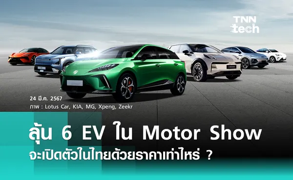 จับตา 6 รถ EV ในงาน Motor Show 2024 ลุ้นเปิดตัวในไทยราคาเท่าไหร่ ?