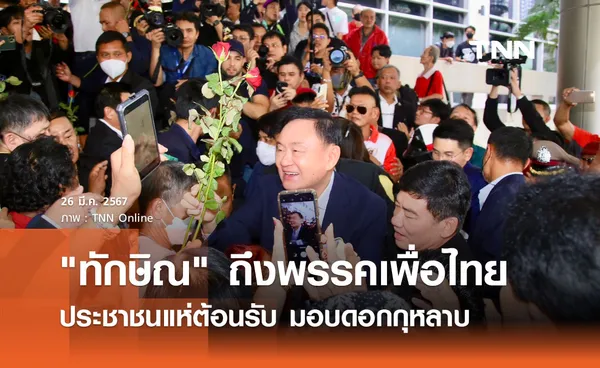 ทักษิณ ชินวัตร ถึงพรรคเพื่อไทย ประชาชนแห่ต้อนรับมอบดอกกุหลาบ