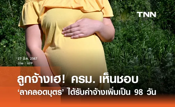 ลาคลอดบุตร! ครม. ไฟเขียวให้ ลูกจ้าง ได้รับค่าจ้างเพิ่มเป็น 98 วัน