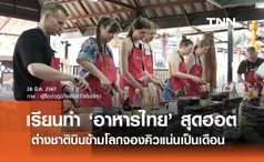 คลาสสอนทำ ‘อาหารไทย’ สุดฮอต! ต่างชาติบินข้ามโลกจองคิวแน่นเป็นเดือน