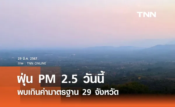 ฝุ่น PM 2.5 วันนี้ พบเกินค่ามาตรฐาน 29 จังหวัด ส่วนใหญ่เป็นพื้นที่ทางภาคเหนือ