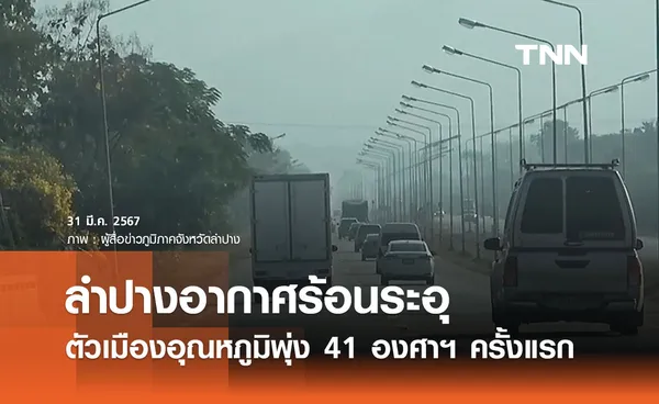 ลำปางระอุ! ตัวเมืองอุณหภูมิพุ่งแตะ 41 องศาฯ ครั้งแรกในรอบฤดูร้อนนี้