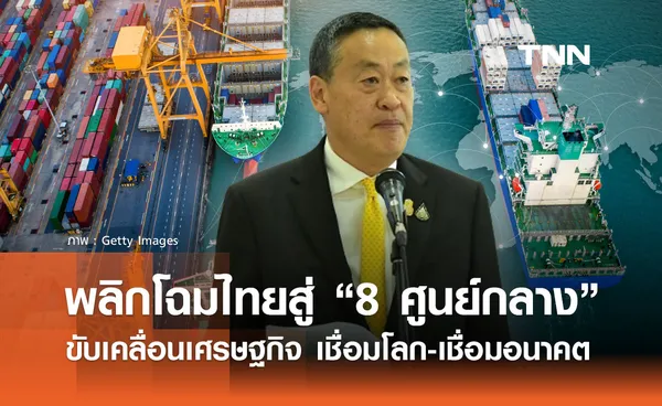 พลิกโฉมไทยสู่ “ 8 ศูนย์กลาง” ขับเคลื่อนเศรษฐกิจ เชื่อมโลก-เชื่อมอนาคต