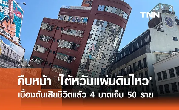 คืบหน้า ‘ไต้หวันแผ่นดินไหว’ เบื้องต้นเสียชีวิตแล้ว 4 บาดเจ็บ 50 ราย 