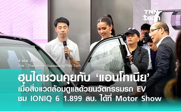 แอนโทเนีย แชร์ไอเดียความยั่งยืนกับรถ EV ฮุนได + เปิดตัว IONIQ 6 1.899 ล้านบาทในงาน Motor Show