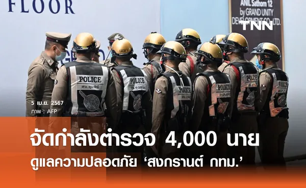 สงกรานต์ 2567 บช.น. จัดกำลังตำรวจ 4,000 นาย ดูแลสงกรานต์กทม. 