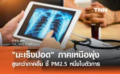 มะเร็งปอด ภาคเหนือพุ่ง! สูงกว่าภาคอื่น ชี้ PM2.5 หนึ่งในตัวการร้าย