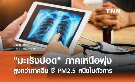 มะเร็งปอด ภาคเหนือพุ่ง! สูงกว่าภาคอื่น ชี้ PM2.5 หนึ่งในตัวการร้าย