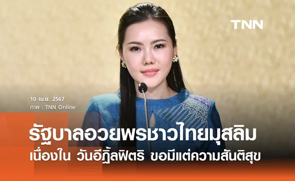 10 เม.ย. 67 วันอีฎิ้ลฟิตริ รัฐบาลอวยพรชาวไทยมุสลิม ขอมีแต่ความสันติสุข 