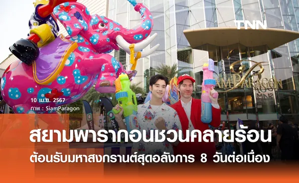 สยามพารากอนชวนคลายร้อน ต้อนรับมหาสงกรานต์สุดอลังการ 8 วันต่อเนื่อง