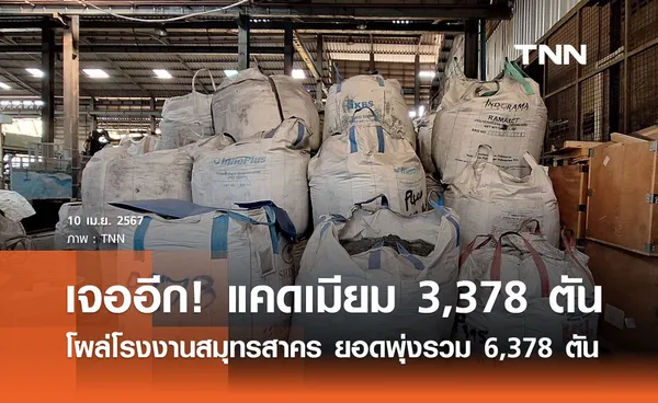 เจออีก! แคดเมียม 3,378 ตัน โผล่โรงงานสมุทรสาคร ยอดพุ่งรวม 6,378 ตัน