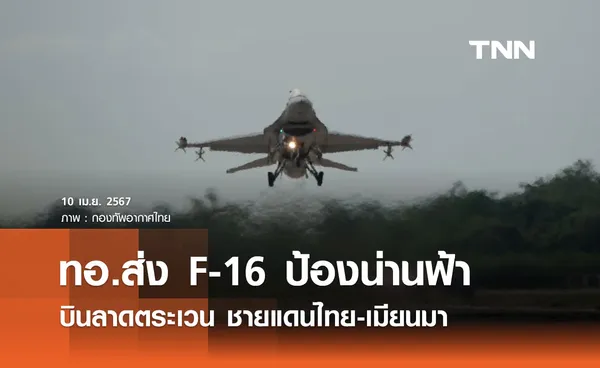 ทอ.ส่ง F-16 ตาคลี เฝ้าระวังน่านฟ้า ลาดตระเวนชายแดนไทย-เมียนมา