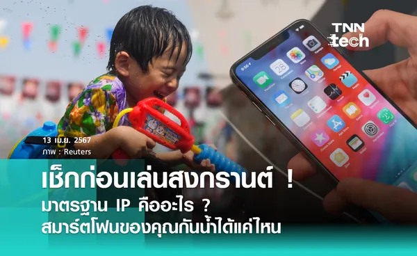 เช็กก่อนเล่นสงกรานต์ ! มาตรฐาน IP คืออะไร ? สมาร์ตโฟนของคุณกันน้ำได้แค่ไหน