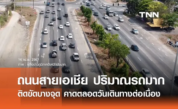 สภาพจราจรล่าสุด 16 เมษายน 2567 ‘ถนนสายเอเชีย’ ยังคล่องตัว ติดขัดบางจุด