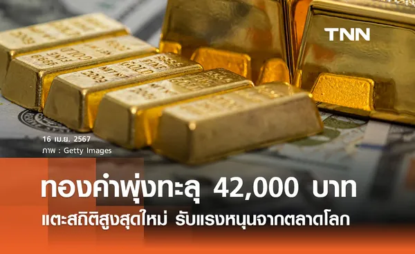 ทองคำพุ่งทะลุ 42,000 บาท! แตะสถิติสูงสุดใหม่ รับแรงหนุนจากตลาดโลก 