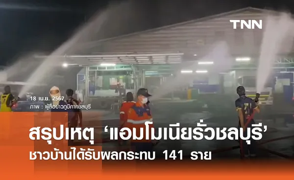 สรุปเหตุ ‘แอมโมเนียรั่วชลบุรี’  ได้รับผลกระทบ 141 ราย ยังไม่มีรายงานผู้เสียชีวิต