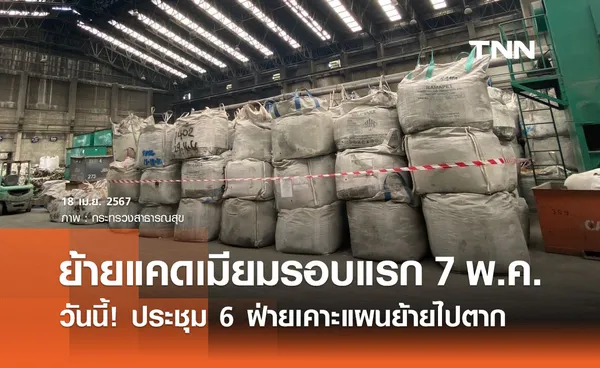 จับตา! ประชุม 6 ฝ่ายเคาะแผนย้าย แคดเมียม เริ่มขนรอบแรก 7 พ.ค. นี้