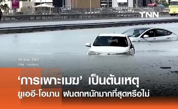 ‘การเพาะเมฆ’ เป็นต้นเหตุ ยูเออี - โอมาน เกิดฝนตกหนักมากที่สุดเป็นประวัติการณ์หรือไม่