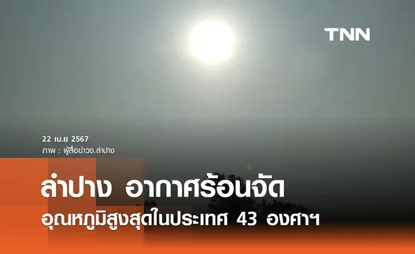 คนลำปางปาดเหงื่อ! อ.เถิน อากาศร้อนจัด อุณหภูมิสูงที่สุดในประเทศ 43 องศาฯ