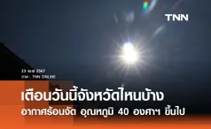 ปภ. เตือนวันนี้ 23 เมษายน 2567 จังหวัดไหนบ้างอากาศร้อนจัด อุณหภูมิตั้งแต่ 40 องศาฯ ขึ้นไป