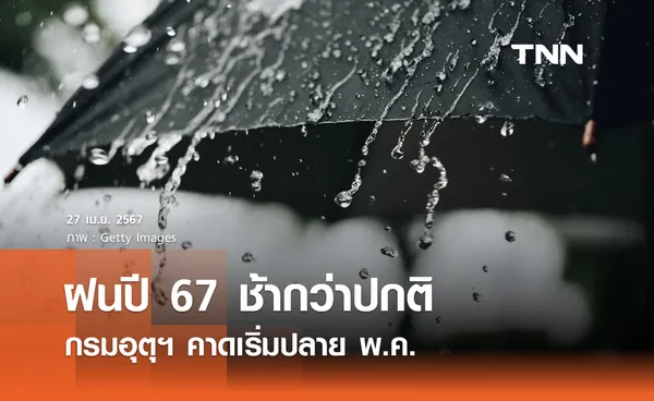 ฝนปี 67 ช้ากว่าปกติ! กรมอุตุฯ คาดเริ่มปลาย พ.ค.