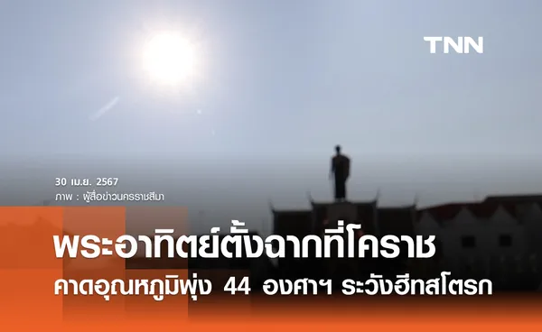 พระอาทิตย์ตั้งฉากที่โคราช คาดอุณหภูมิพุ่ง 44 องศาฯ กลุ่มเสี่ยงระวังฮีทสโตรก