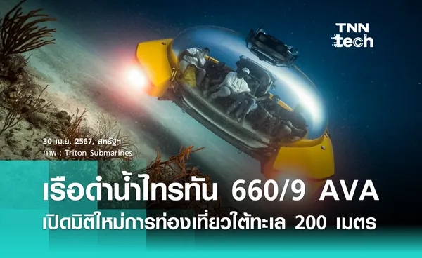 สนไหม ? เรือดำน้ำไทรทัน 660/9 AVA เปิดมิติใหม่การท่องเที่ยวสุดหรูใต้ทะเลลึก 200 เมตร