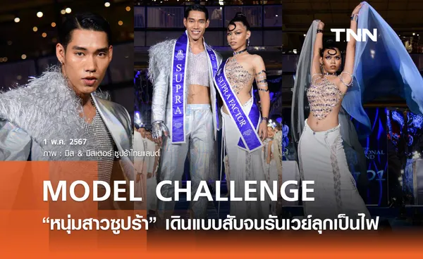 “MODEL CHALLENGE” “หนุ่มสาวซูปร้า” เดินแบบสับจนรันเวย์ลุกเป็นไฟ  