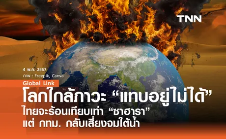 โลกใกล้ภาวะ “แทบอยู่ไม่ได้” ไทยจะร้อนเทียบเท่า “ซาฮารา” แต่ กทม. กลับเสี่ยงจมใต้น้ำ