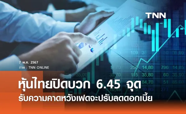 หุ้นไทย 7 พฤษภาคม 2567 ปิดบวก 6.45 จุด ตลาดรับความคาดหวังเฟดจะปรับลดดอกเบี้ย