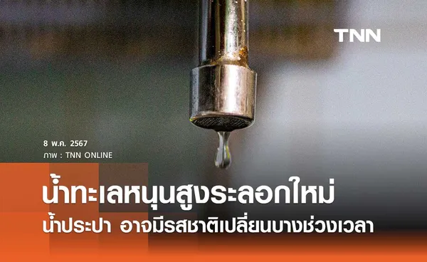 น้ำทะเลหนุนสูง เตือน ‘น้ำประปา’ อาจมีรสชาติเปลี่ยนแปลงบางช่วงเวลา 9-15 พ.ค. 2567