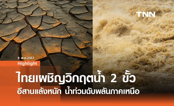 ไทยเผชิญวิกฤตน้ำ 2 ขั้ว อีสานแล้งหนัก น้ำท่วมฉับพลันภาคเหนือ  