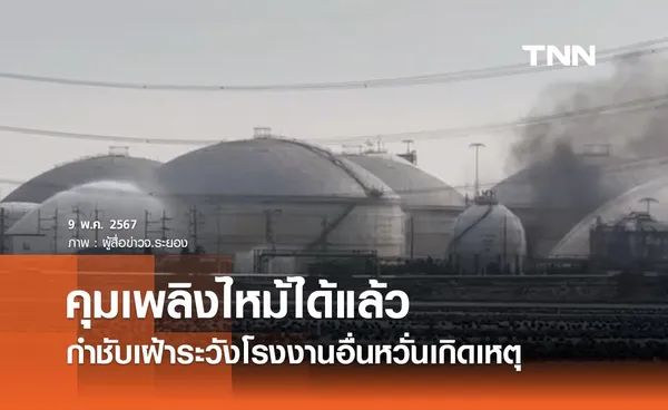 คุมเพลิงไหม้ถังเก็บสารเคมีได้แล้ว มท. 1 กำชับเฝ้าระวังโรงงานอื่นหวั่นเกิดเหตุ