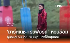 'มาร์ติเนซ-แรชฟอร์ด' หวนซ้อมลุ้นลงสนามช่วย 'แมนยู' ช่วงโค้งสุดท้าย