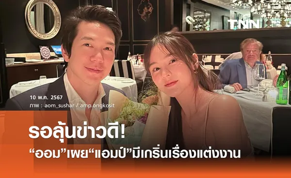 รอลุ้นข่าวดี ออม สุชาร์ เผย แอมป์ พิธาน ส่งสัญญาณเตรียมลั่นระฆังวิวาห์?