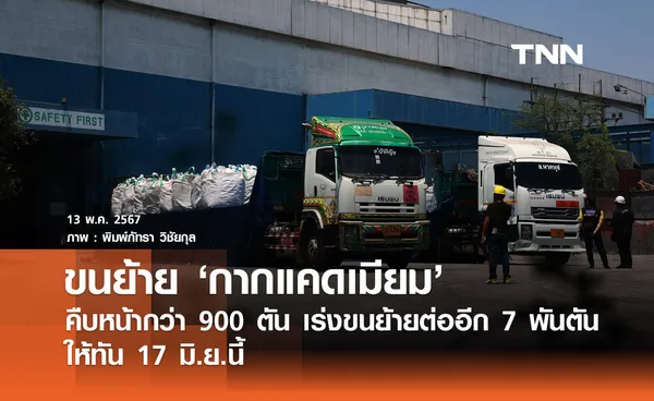 ขนย้ายกากแคดเมียม คืบหน้ากว่า 900 ตัน เร่งขนย้ายต่อ 7 พันตัน ให้ทัน 17 มิ.ย.นี้