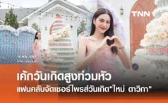 ใหญ่ยักษ์! แฟนคลับเซอร์ไพรส์วันเกิด ใหม่ ดาวิกา ด้วยเค้กไซส์ท่วมหัว