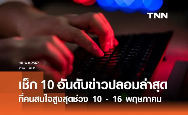 ข่าวปลอมล่าสุด! เปิด 10 อันดับที่คนสนใจสูงสุดช่วง 10 - 16 พฤษภาคม 