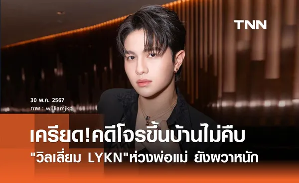 วิลเลี่ยม LYKN โพสต์เครียดคดีโจรขึ้นบ้านไม่คืบ พ่อแม่ยังผวา ถึงขั้นสั่งเสีย